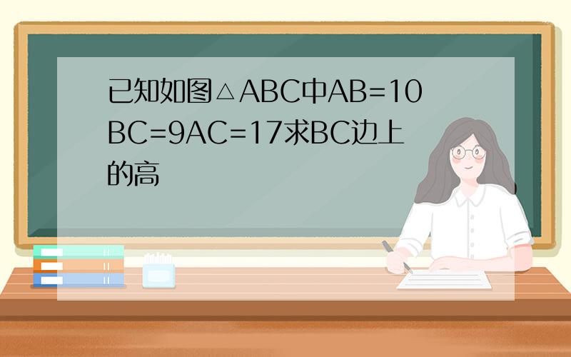 已知如图△ABC中AB=10BC=9AC=17求BC边上的高