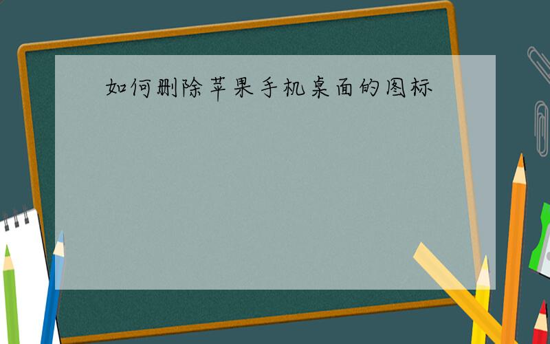 如何删除苹果手机桌面的图标