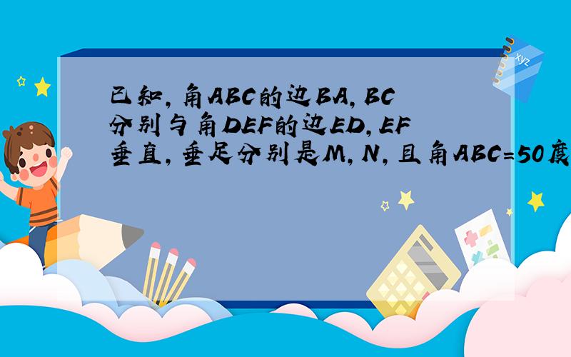 已知,角ABC的边BA,BC分别与角DEF的边ED,EF垂直,垂足分别是M,N,且角ABC＝50度,求角DEF的度数