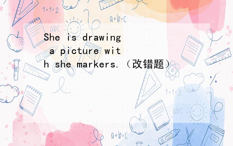 She is drawing a picture with she markers.（改错题）