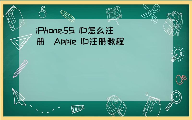 iPhone5S ID怎么注册_Apple ID注册教程