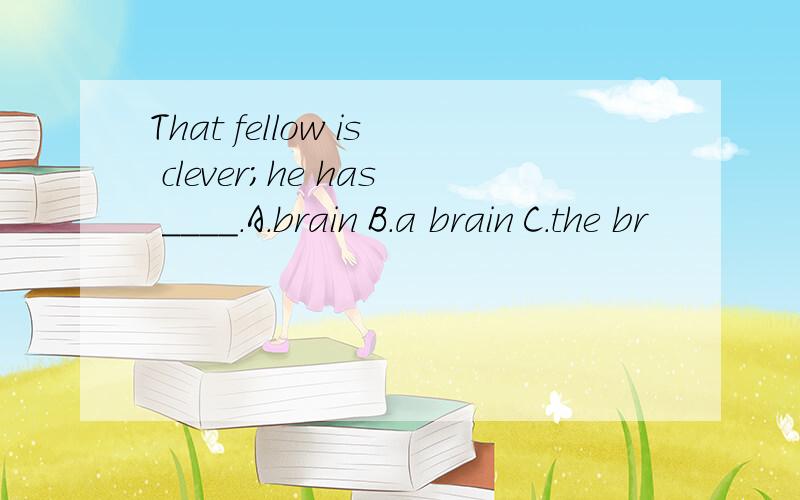 That fellow is clever;he has ____.A.brain B.a brain C.the br