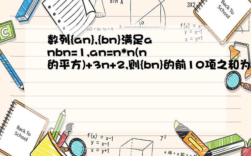 数列{an},{bn}满足anbn=1,an=n*n(n的平方)+3n+2,则{bn}的前10项之和为（）