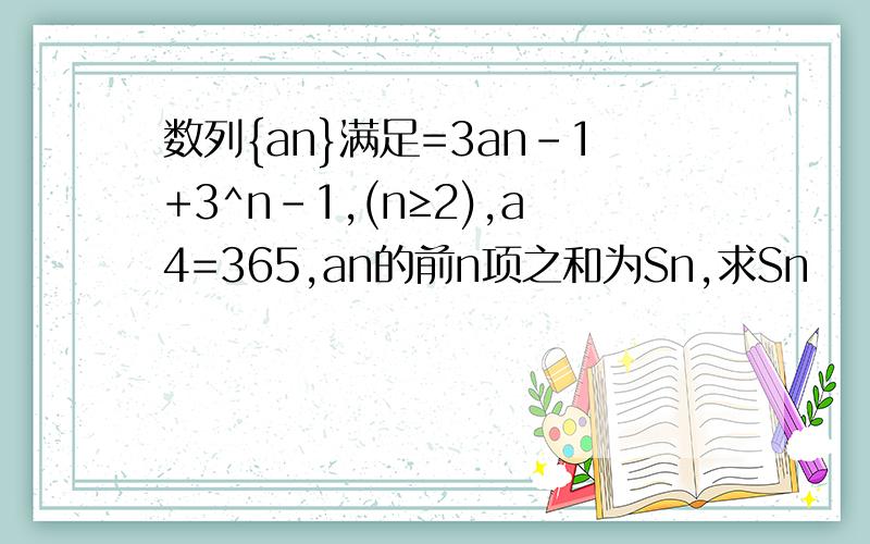 数列{an}满足=3an-1+3^n-1,(n≥2),a4=365,an的前n项之和为Sn,求Sn