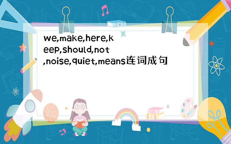 we,make,here,keep,should,not,noise,quiet,means连词成句