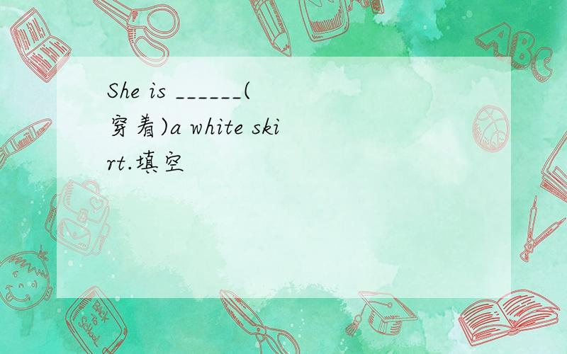 She is ______(穿着)a white skirt.填空