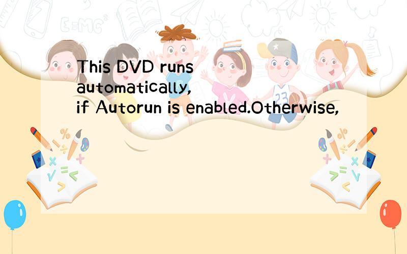 This DVD runs automatically,if Autorun is enabled.Otherwise,