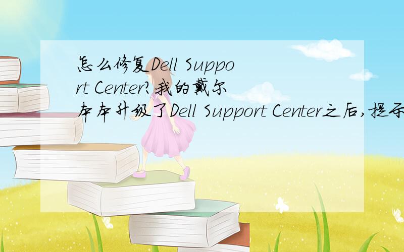 怎么修复Dell Support Center?我的戴尔本本升级了Dell Support Center之后,提示文件被