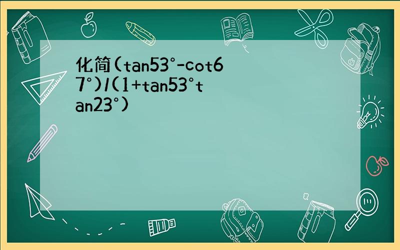 化简(tan53°-cot67°)/(1+tan53°tan23°)