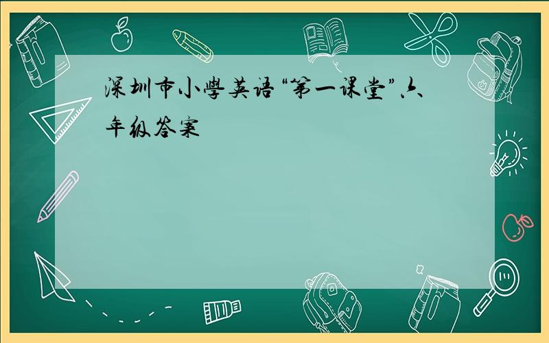 深圳市小学英语“第一课堂”六年级答案