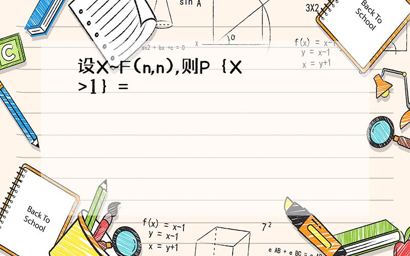 设X~F(n,n),则P｛X>1｝=