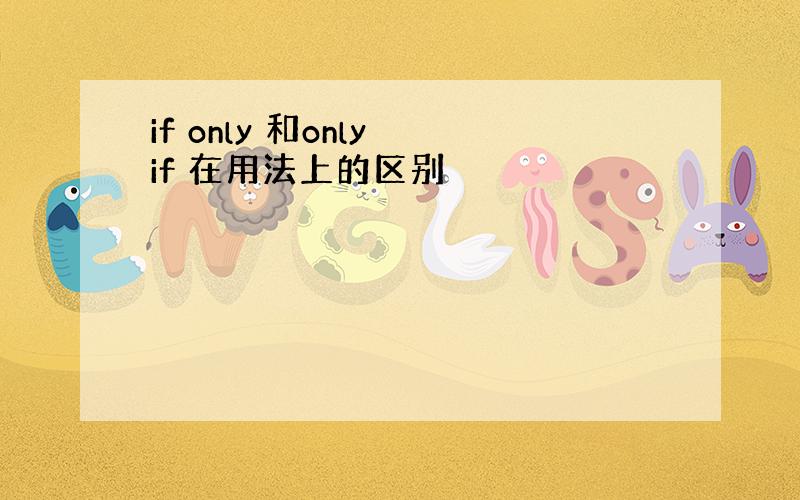 if only 和only if 在用法上的区别