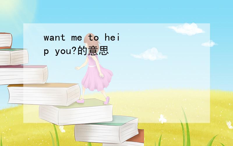 want me to heip you?的意思