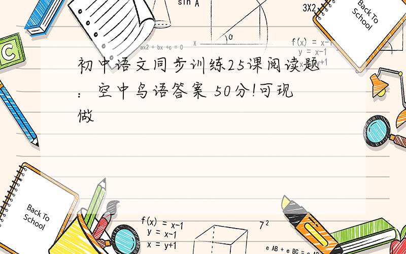 初中语文同步训练25课阅读题：空中鸟语答案 50分!可现做