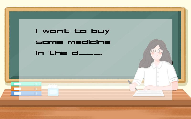 I want to buy some medicine in the d___.