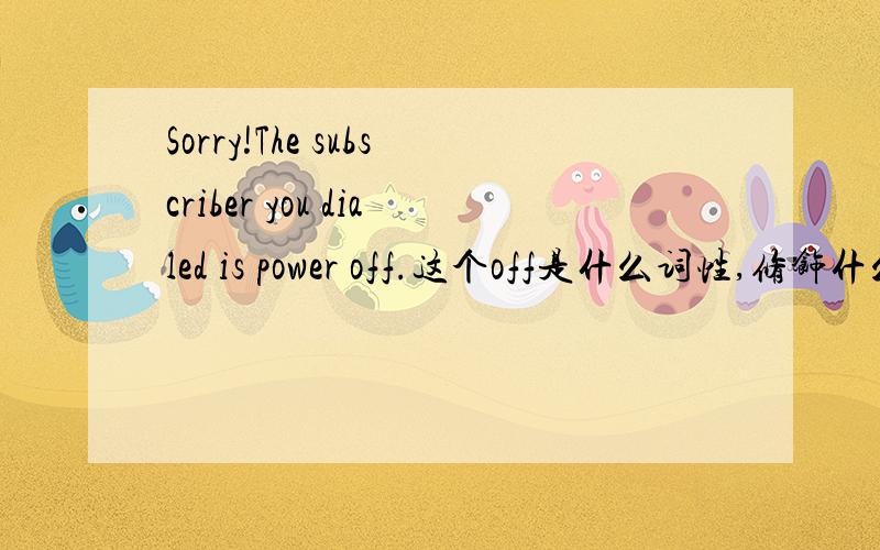 Sorry!The subscriber you dialed is power off.这个off是什么词性,修饰什么