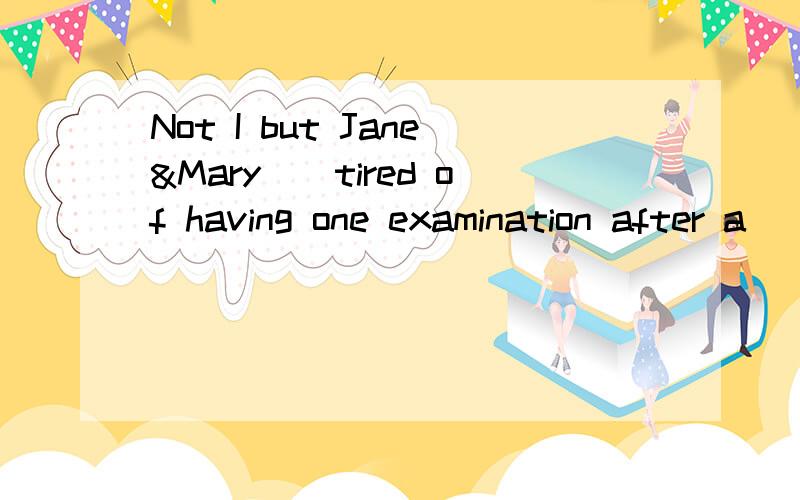 Not I but Jane&Mary__tired of having one examination after a