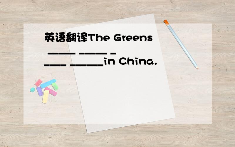 英语翻译The Greens _____ _____ _____ ______in China.