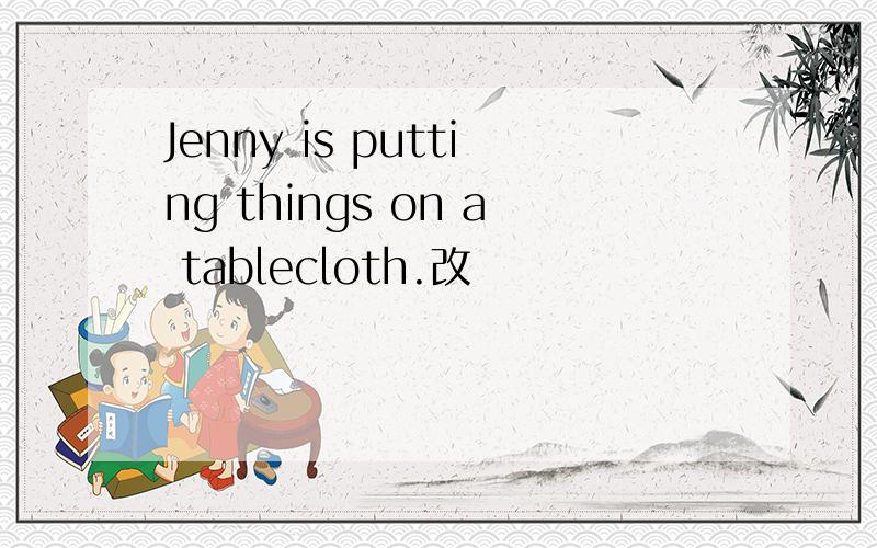 Jenny is putting things on a tablecloth.改
