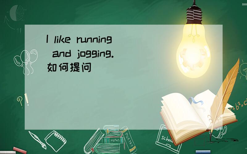I like running and jogging.(如何提问）