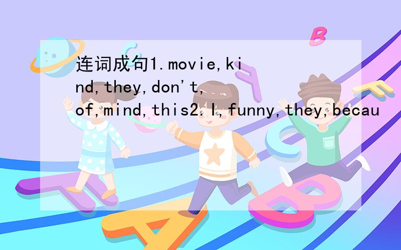 连词成句1.movie,kind,they,don't,of,mind,this2.I,funny,they,becau