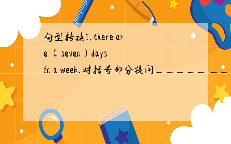 句型转换1.there are (seven)days in a week.对括号部分提问_____ _____days