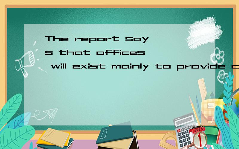 The report says that offices will exist mainly to provide co