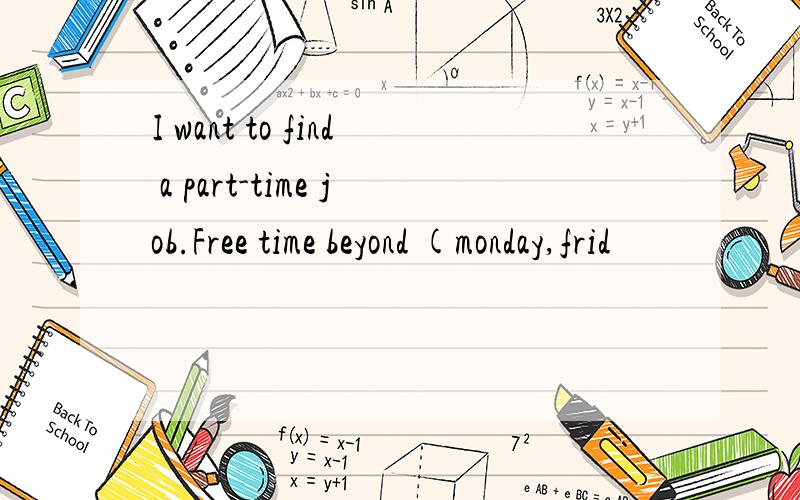 I want to find a part-time job.Free time beyond (monday,frid