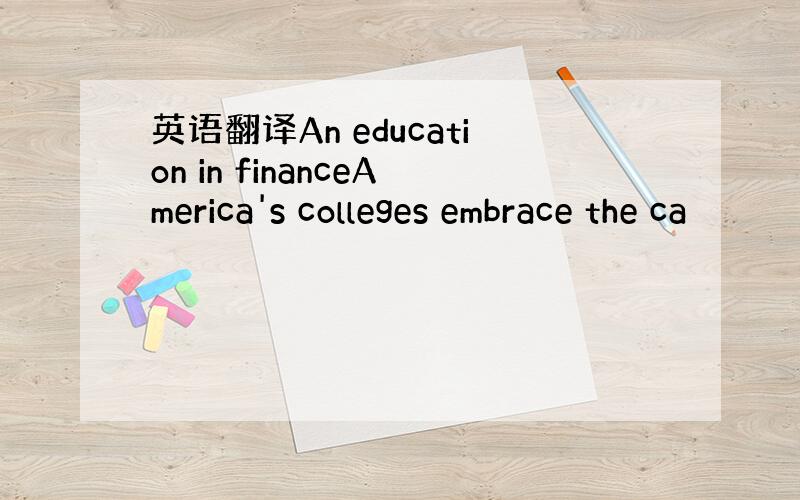 英语翻译An education in financeAmerica's colleges embrace the ca
