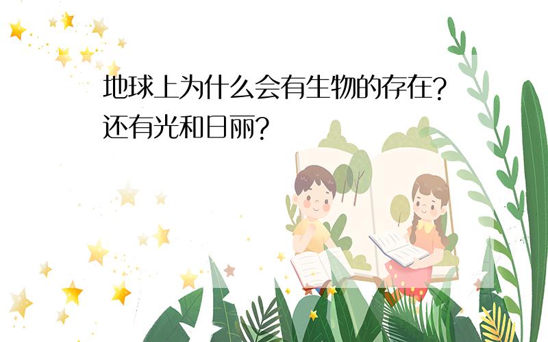 地球上为什么会有生物的存在?还有光和日丽?