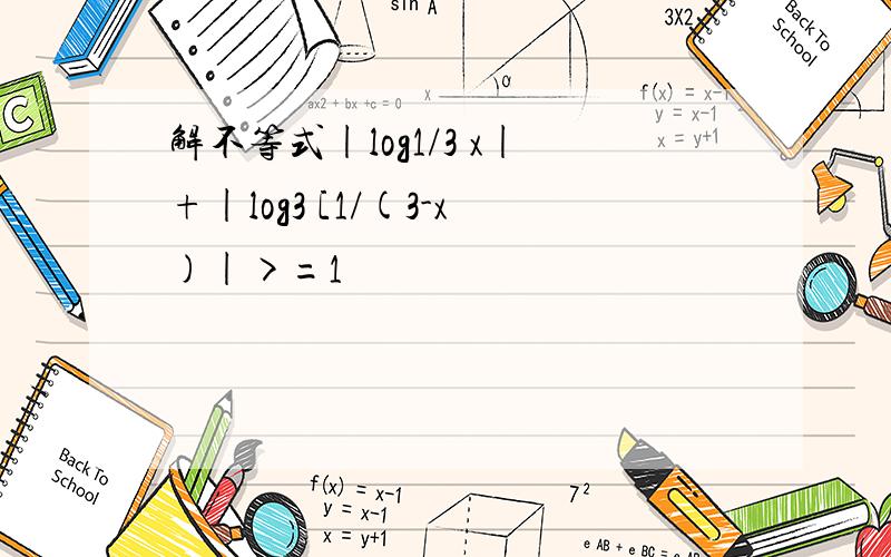 解不等式|log1/3 x|+|log3 [1/(3-x)|>=1
