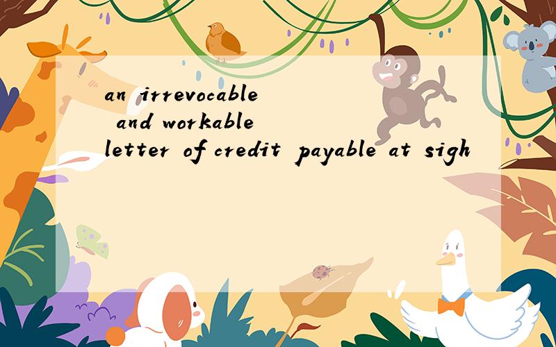 an irrevocable and workable letter of credit payable at sigh