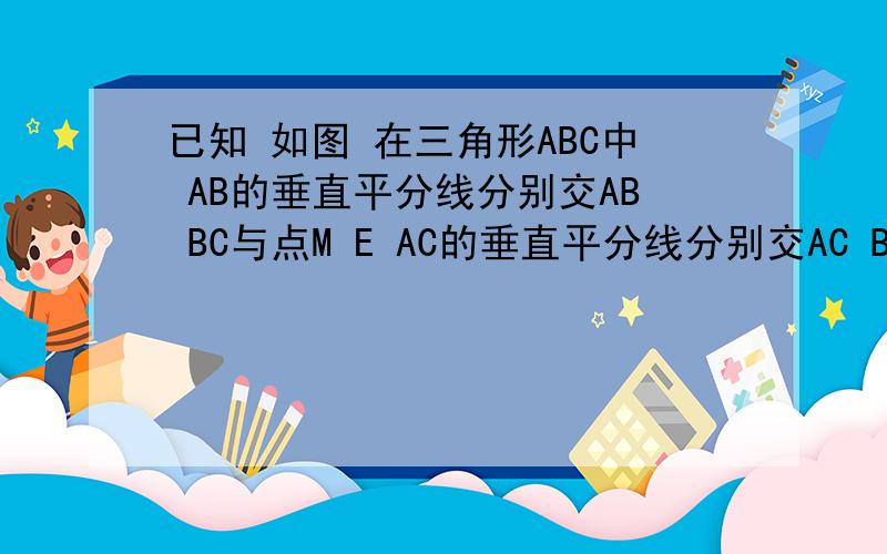 已知 如图 在三角形ABC中 AB的垂直平分线分别交AB BC与点M E AC的垂直平分线分别交AC BC于点N,F.如