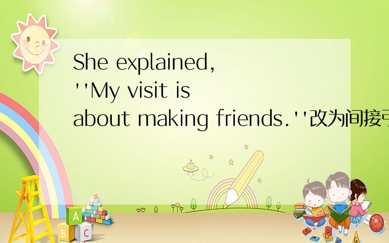 She explained,''My visit is about making friends.''改为间接引语