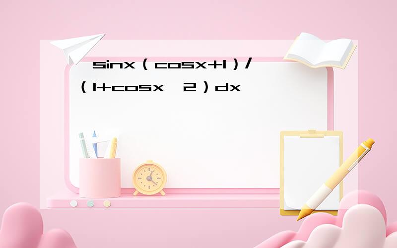 ∫sinx（cosx+1）/（1+cosx^2）dx