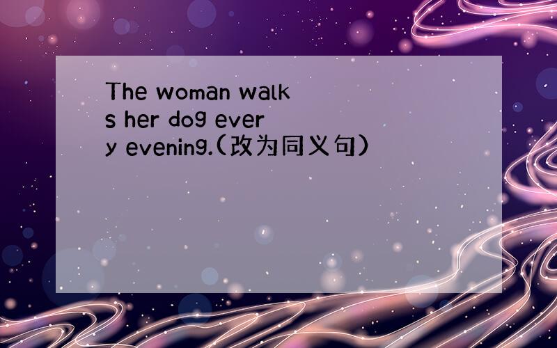 The woman walks her dog every evening.(改为同义句）