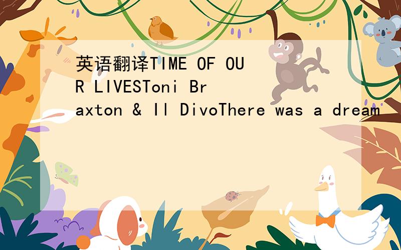 英语翻译TIME OF OUR LIVESToni Braxton & Il DivoThere was a dream