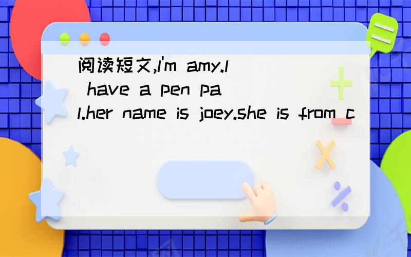 阅读短文,l'm amy.l have a pen pal.her name is joey.she is from c