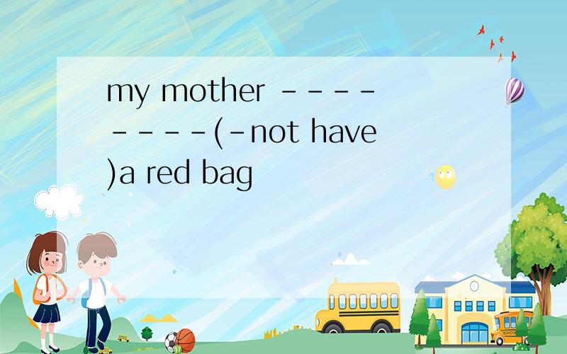 my mother --------(-not have)a red bag