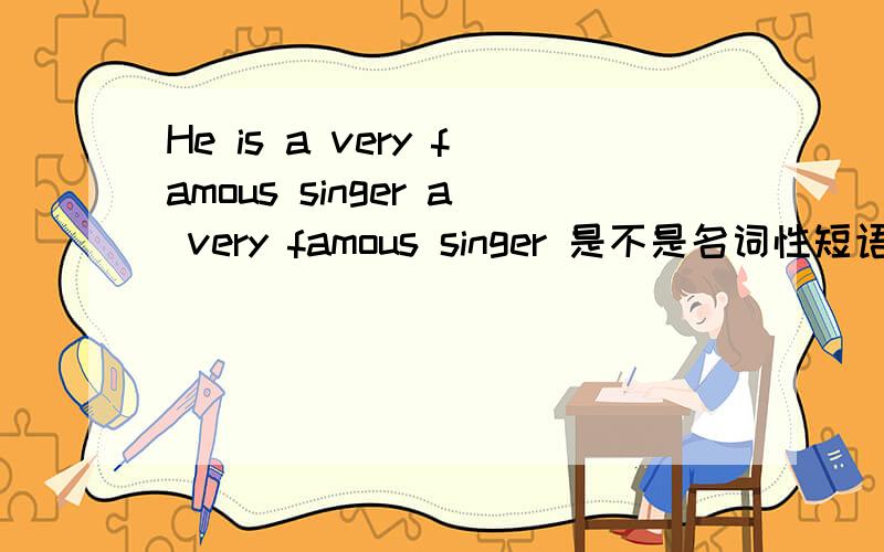 He is a very famous singer a very famous singer 是不是名词性短语吖 名词