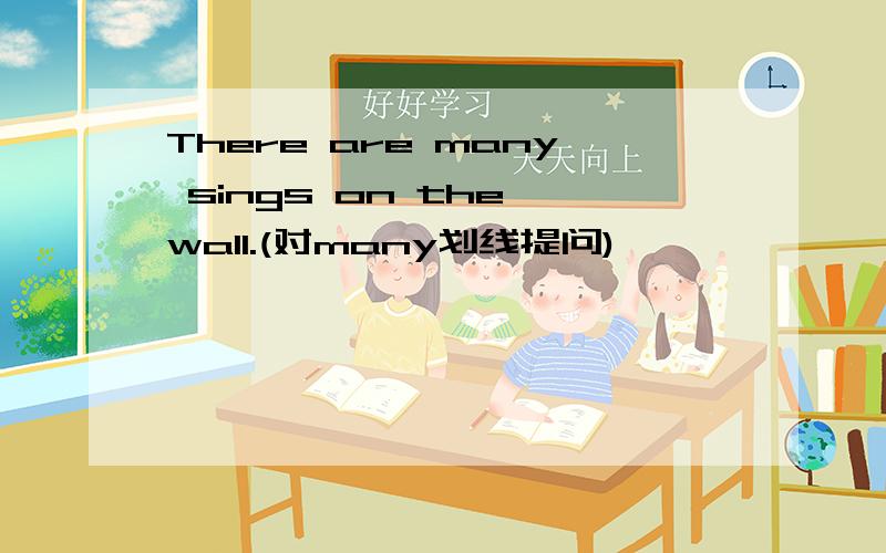 There are many sings on the wall.(对many划线提问)