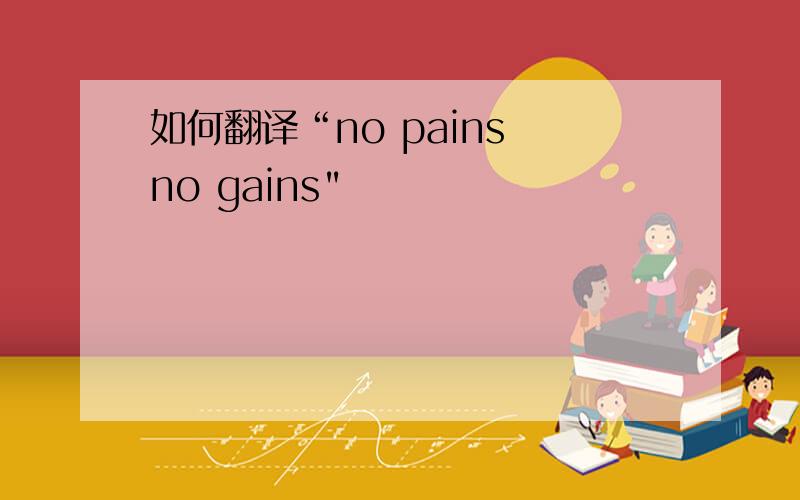 如何翻译“no pains no gains