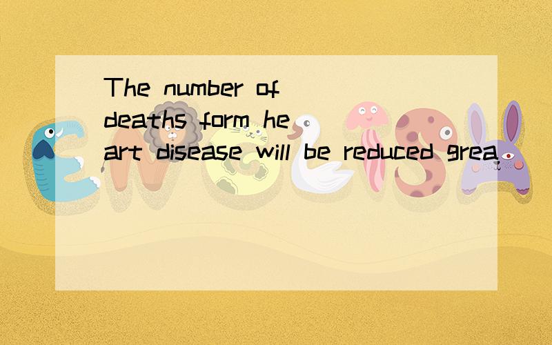 The number of deaths form heart disease will be reduced grea
