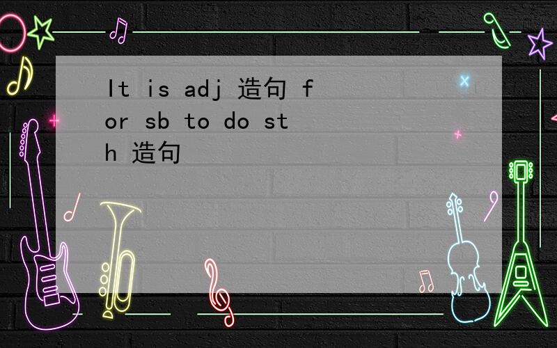 It is adj 造句 for sb to do sth 造句