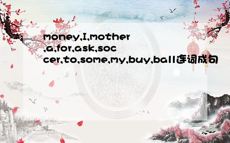 money,I,mother,a,for,ask,soccer,to,some,my,buy,ball连词成句