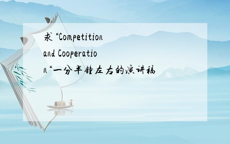 求“Competition and Cooperation“一分半钟左右的演讲稿