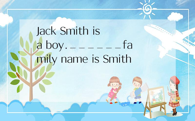 Jack Smith is a boy.______family name is Smith