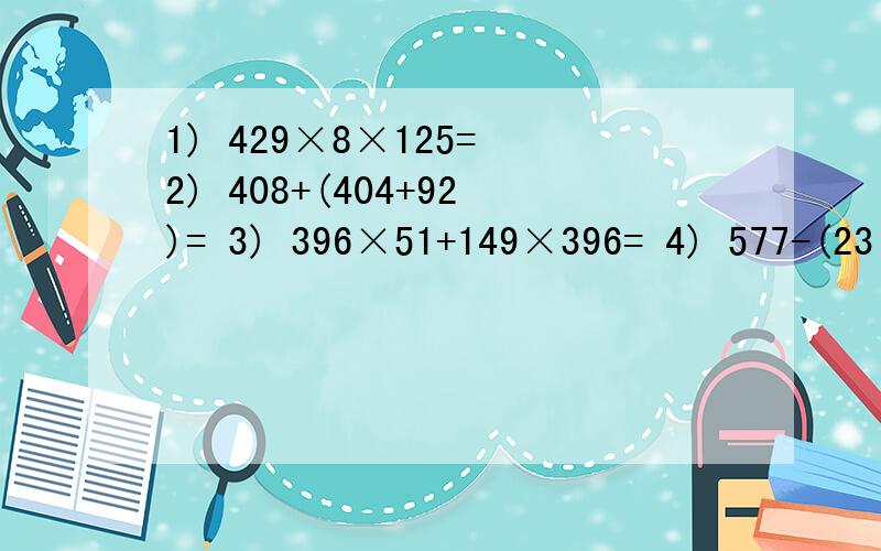 1) 429×8×125= 2) 408+(404+92)= 3) 396×51+149×396= 4) 577-(23