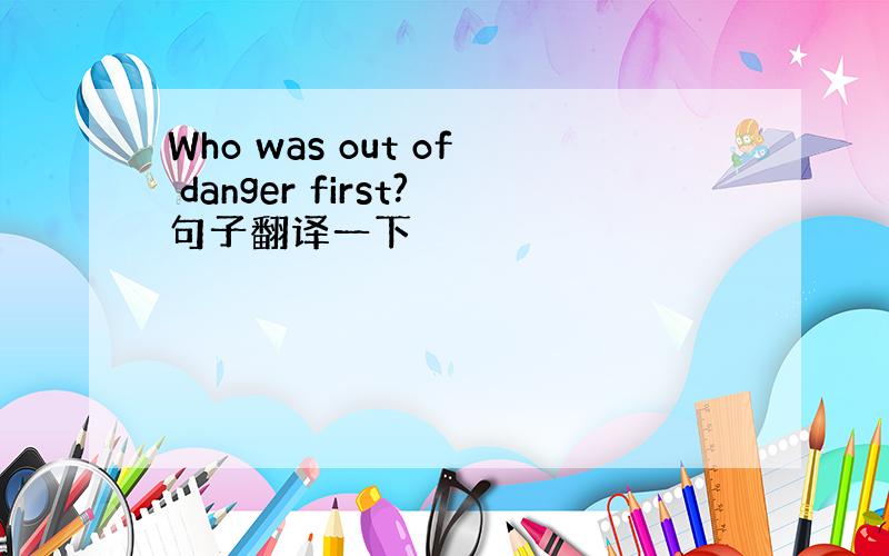 Who was out of danger first?句子翻译一下