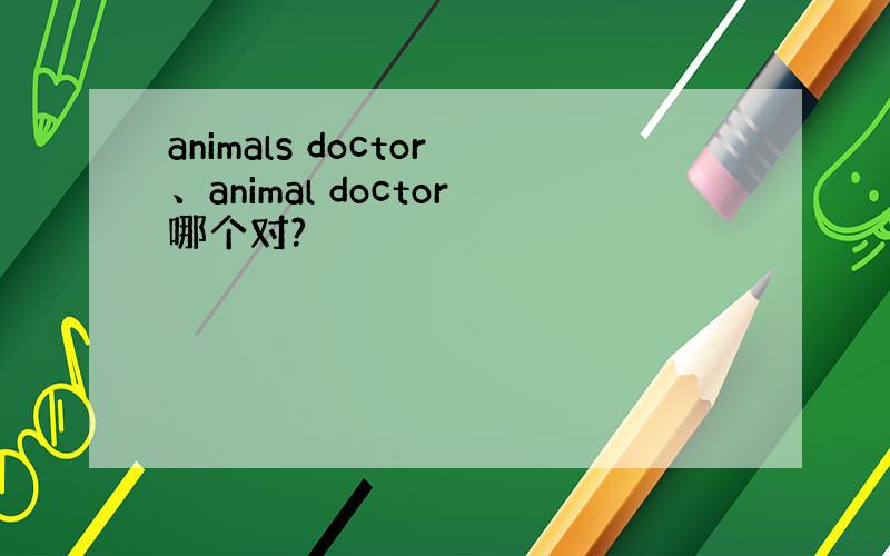 animals doctor、animal doctor哪个对?